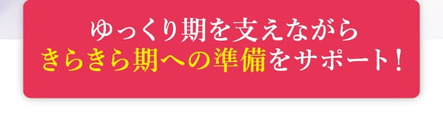 ゆっくり期を支えながらきらきら期への準備をサポート！