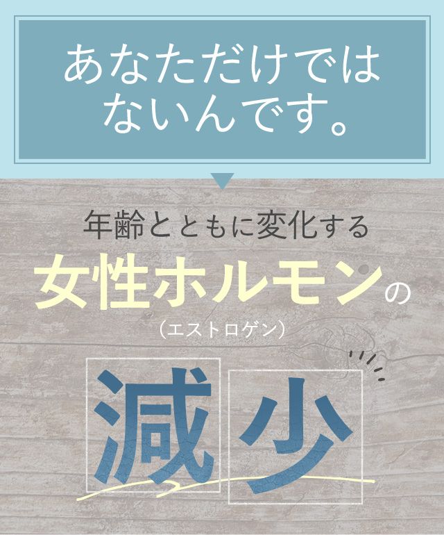 あなただけではないんです。年齢とともに変化する女性ホルモンの(エストロゲン)減少