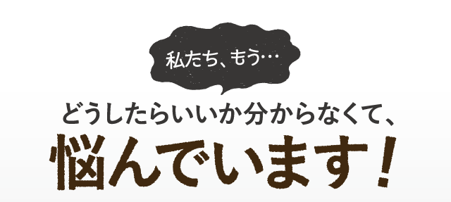 どうしたらいいか分からなくて、悩んでいます！