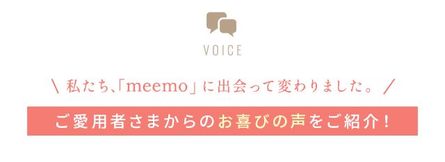 わたしたち、「meemo」に出会って変わりました。ご愛用者さまからのお喜びの声をご紹介!