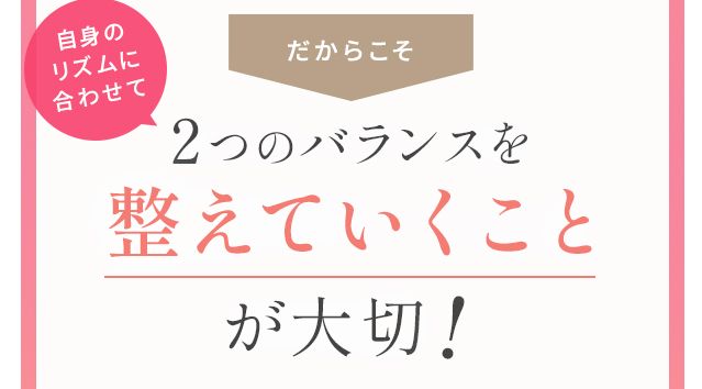 だからこそ自身のリズムに合わせて2つのバランスを整えていくことが大切!