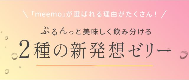 meemoが選ばれる理由がたくさん!ぷるんっと美味しく飲み分ける2種の新発想ゼリー